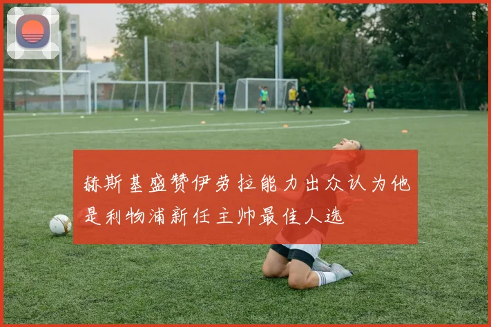 赫斯基盛赞伊劳拉能力出众认为他是利物浦新任主帅最佳人选