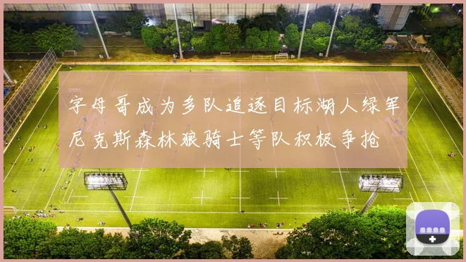 字母哥成为多队追逐目标湖人绿军尼克斯森林狼骑士等队积极争抢