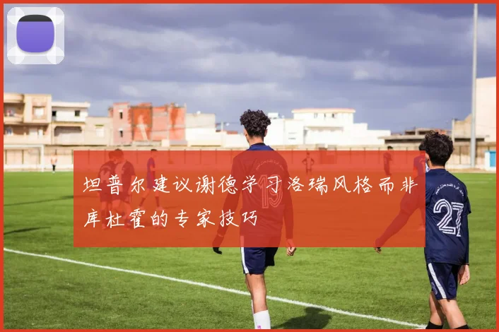 坦普尔建议谢德学习洛瑞风格而非库杜霍的专家技巧
