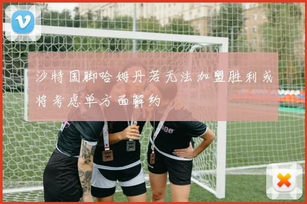沙特国脚哈姆丹若无法加盟胜利或将考虑单方面解约
