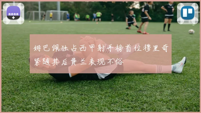 姆巴佩独占西甲射手榜首位穆里奇紧随其后费兰表现不俗