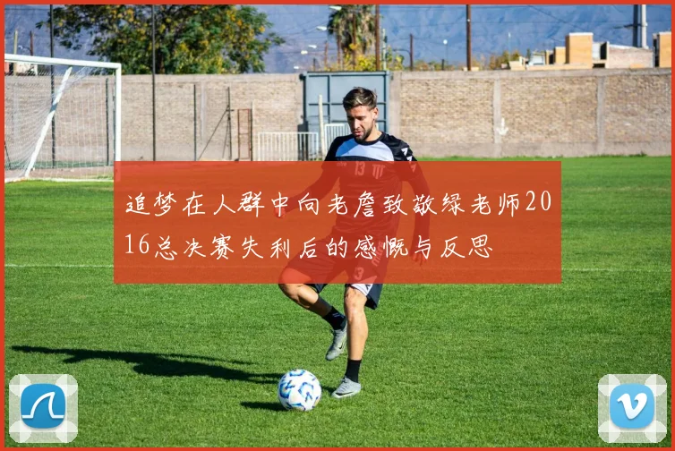 追梦在人群中向老詹致敬绿老师2016总决赛失利后的感慨与反思