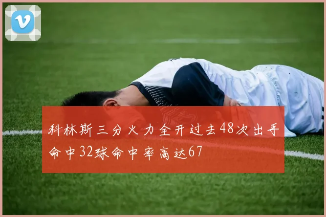 科林斯三分火力全开过去48次出手命中32球命中率高达67