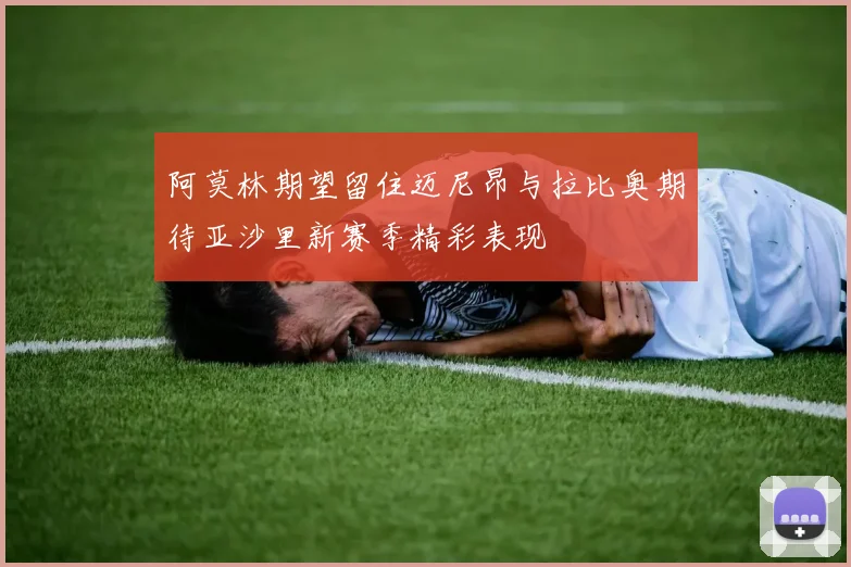 阿莫林期望留住迈尼昂与拉比奥期待亚沙里新赛季精彩表现