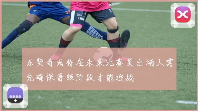 东契奇或将在未来比赛复出湖人需先确保晋级阶段才能迎战